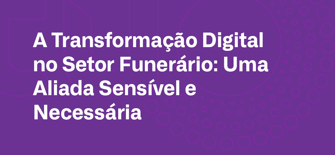 A Transformação Digital no Setor Funerário: Uma Aliada Sensível e Necessária